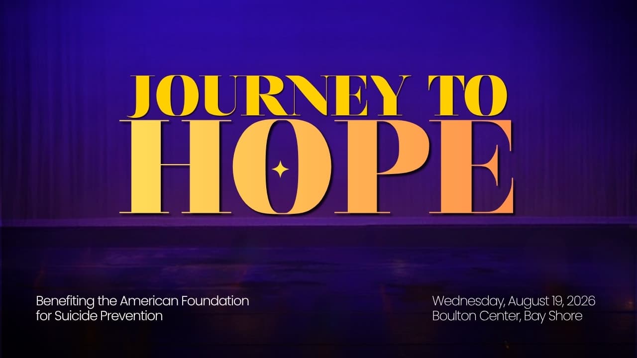 Journey to Hope title card on a purple stage backdrop, benefiting the American Foundation for Suicide Prevention, Wednesday August 19 2026 at the Boulton Center in Bay Shore.